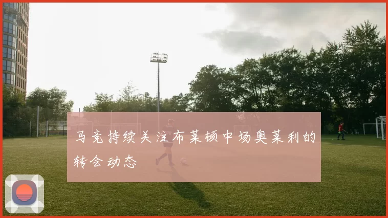 马竞持续关注布莱顿中场奥莱利的转会动态