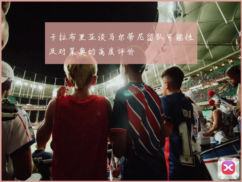 卡拉布里亚谈马尔蒂尼留队可能性及对莱奥的高度评价