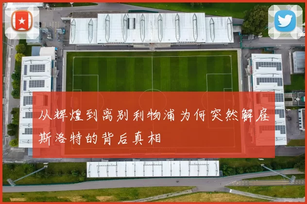从辉煌到离别利物浦为何突然解雇斯洛特的背后真相